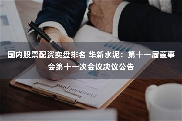 国内股票配资实盘排名 华新水泥：第十一届董事会第十一次会议决议公告