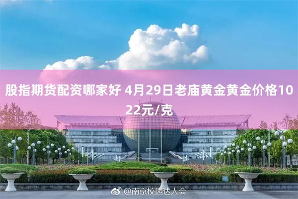 股指期货配资哪家好 4月29日老庙黄金黄金价格1022元/克