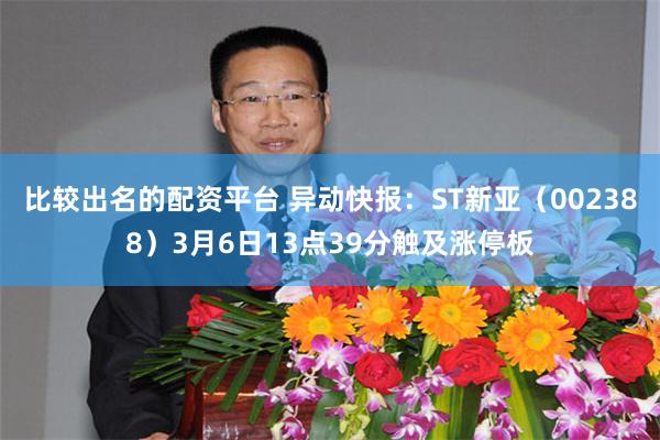 比较出名的配资平台 异动快报：ST新亚（002388）3月6日13点39分触及涨停板