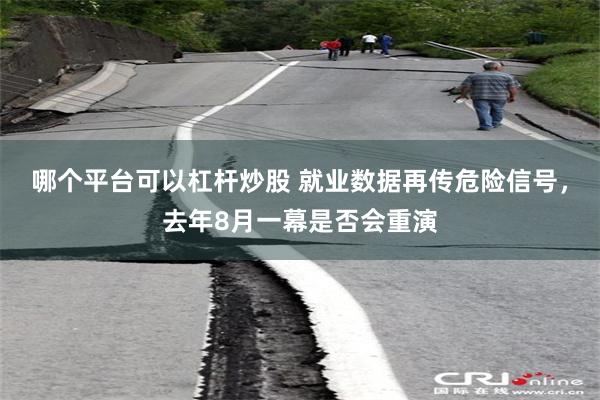 哪个平台可以杠杆炒股 就业数据再传危险信号，去年8月一幕是否会重演