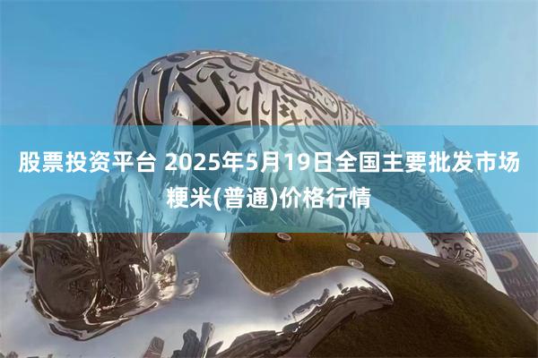 股票投资平台 2025年5月19日全国主要批发市场粳米(普通)价格行情