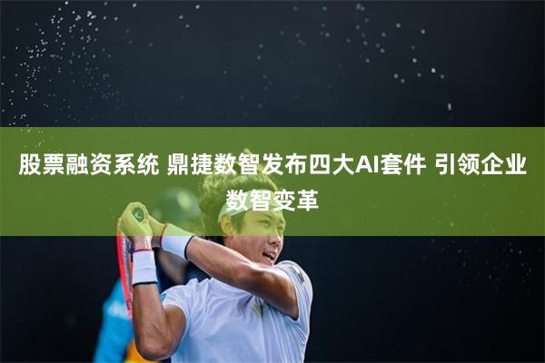 股票融资系统 鼎捷数智发布四大AI套件 引领企业数智变革