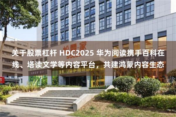 关于股票杠杆 HDC2025 华为阅读携手百科在线、塔读文学等内容平台，共建鸿蒙内容生态