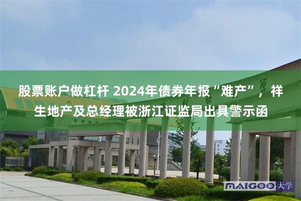 股票账户做杠杆 2024年债券年报“难产”，祥生地产及总经理被浙江证监局出具警示函