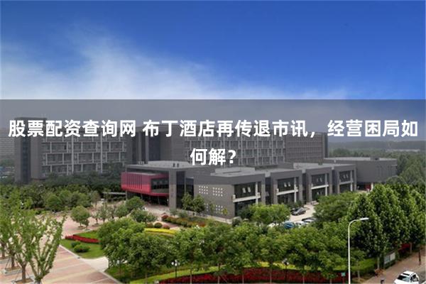 股票配资查询网 布丁酒店再传退市讯，经营困局如何解？