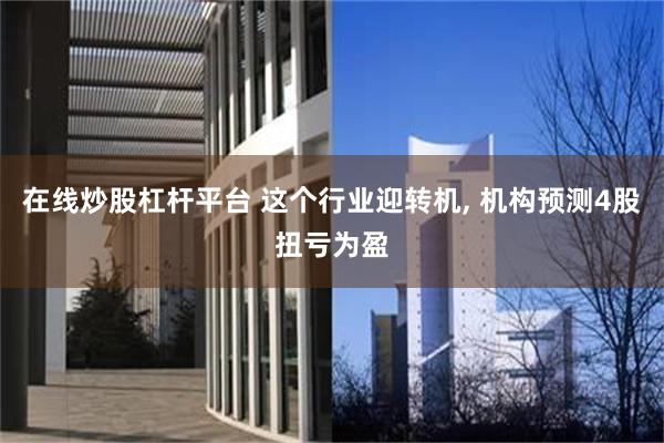 在线炒股杠杆平台 这个行业迎转机, 机构预测4股扭亏为盈