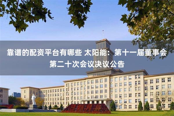 靠谱的配资平台有哪些 太阳能：第十一届董事会第二十次会议决议公告