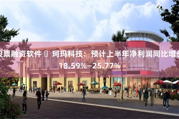 股票融资软件 ​珂玛科技：预计上半年净利润同比增长18.59%—25.77%