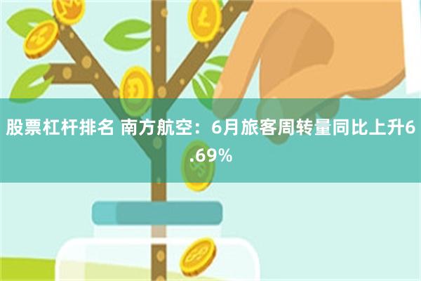 股票杠杆排名 南方航空：6月旅客周转量同比上升6.69%