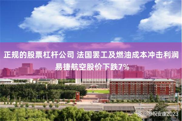 正规的股票杠杆公司 法国罢工及燃油成本冲击利润 易捷航空股价下跌7%