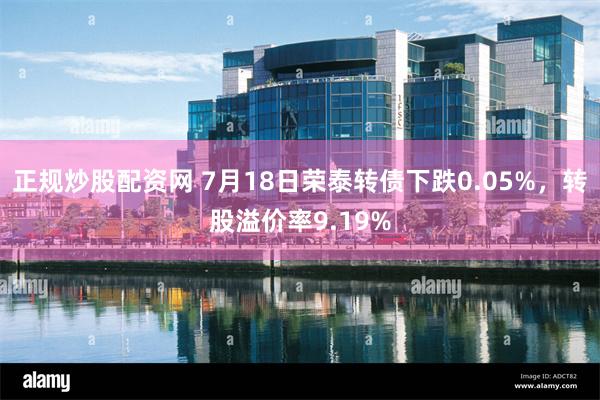 正规炒股配资网 7月18日荣泰转债下跌0.05%，转股溢价率9.19%