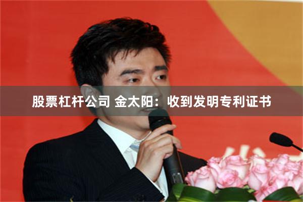 股票杠杆公司 金太阳：收到发明专利证书