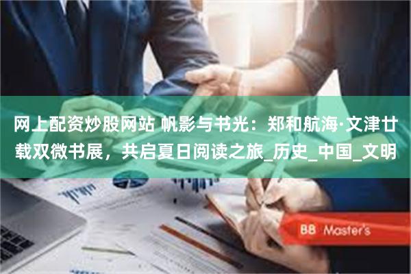 网上配资炒股网站 帆影与书光：郑和航海·文津廿载双微书展，共启夏日阅读之旅_历史_中国_文明