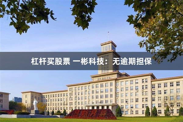 杠杆买股票 一彬科技：无逾期担保