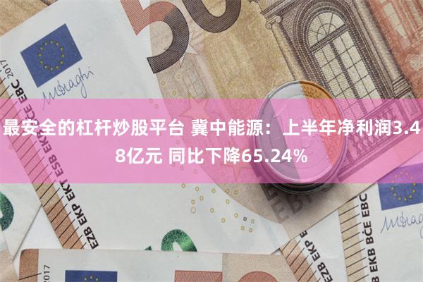 最安全的杠杆炒股平台 冀中能源：上半年净利润3.48亿元 同比下降65.24%