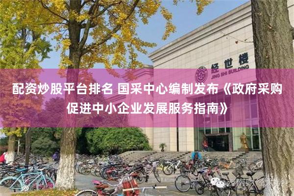 配资炒股平台排名 国采中心编制发布《政府采购促进中小企业发展服务指南》
