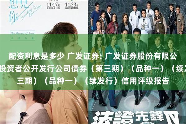 配资利息是多少 广发证券: 广发证券股份有限公司2025年面向专业投资者公开发行公司债券（第三期）（品种一）（续发行）信用评级报告