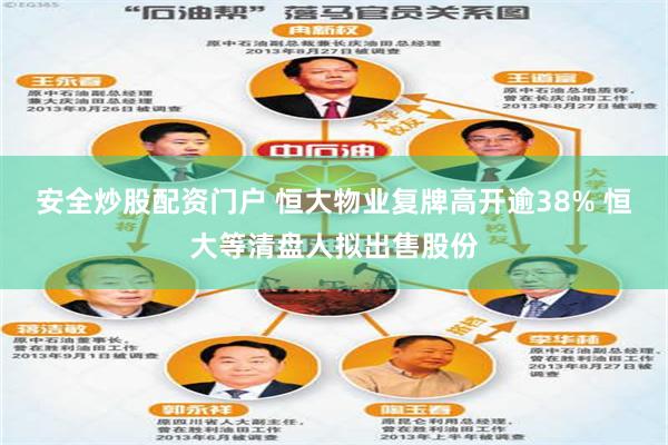安全炒股配资门户 恒大物业复牌高开逾38% 恒大等清盘人拟出售股份