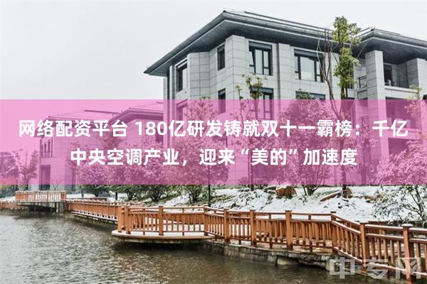 网络配资平台 180亿研发铸就双十一霸榜:千亿中央空调产业,迎来“美的”加速度