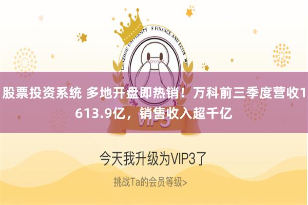 股票投资系统 多地开盘即热销！万科前三季度营收1613.9亿，销售收入超千亿