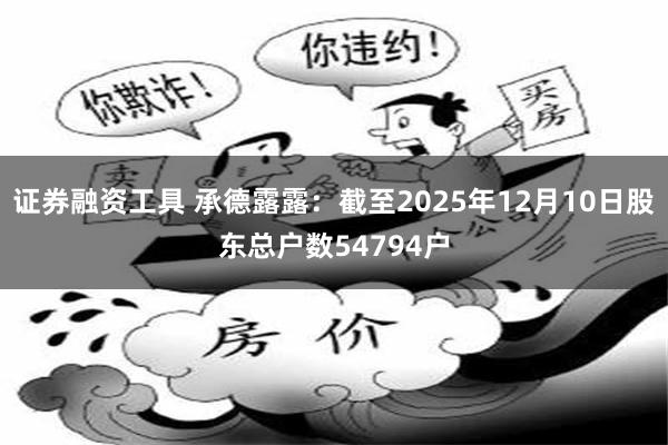 证券融资工具 承德露露：截至2025年12月10日股东总户数54794户