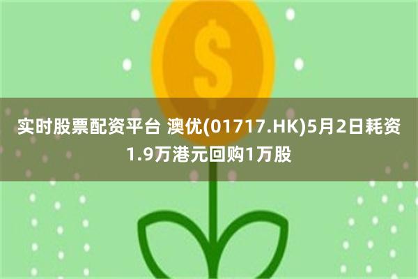 实时股票配资平台 澳优(01717.HK)5月2日耗资1.9万港元回购1万股